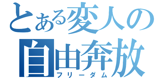 とある変人の自由奔放（フリーダム）