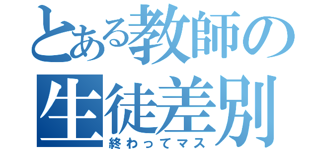 とある教師の生徒差別（終わってマス）