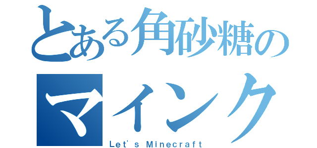 とある角砂糖のマインクラフト（Ｌｅｔ'ｓ Ｍｉｎｅｃｒａｆｔ）