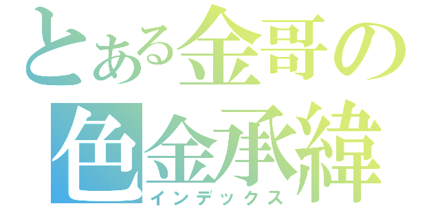とある金哥の色金承緯（インデックス）