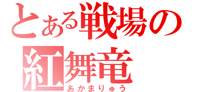 とある戦場の紅舞竜（あかまりゅう）