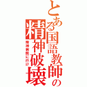 とある国語教師の精神破壊（精神病院に行け）