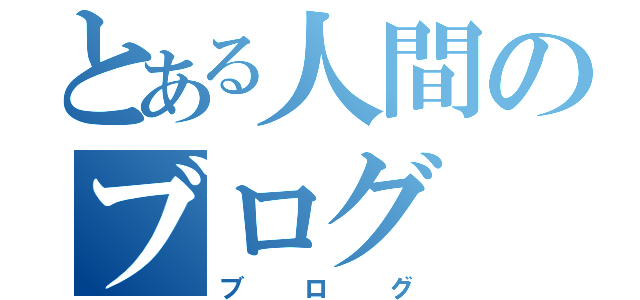 とある人間のブログ（ブログ）