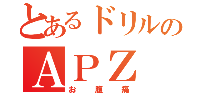 とあるドリルのＡＰＺ（お腹痛）