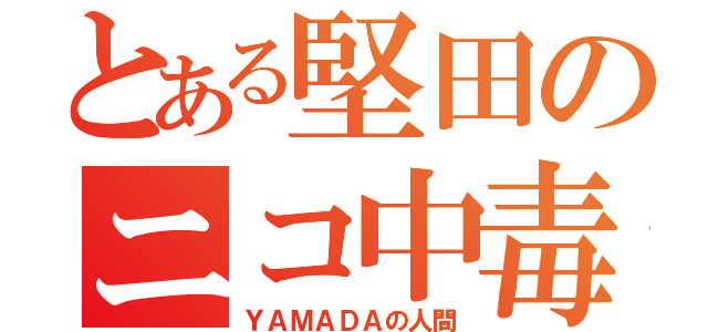 とある堅田のニコ中毒（ＹＡＭＡＤＡの人間）