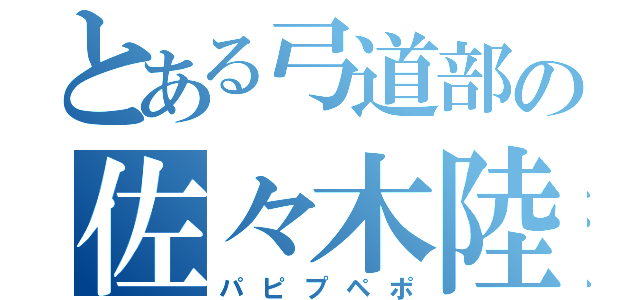 とある弓道部の佐々木陸（パピプペポ）