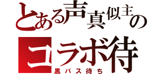 とある声真似主のコラボ待ち（黒バス待ち）