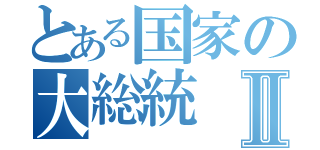 とある国家の大総統Ⅱ（）