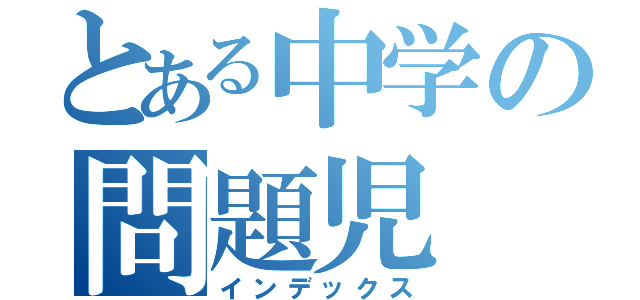 とある中学の問題児（インデックス）