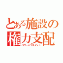 とある施設の権力支配（パワーハラスメント）