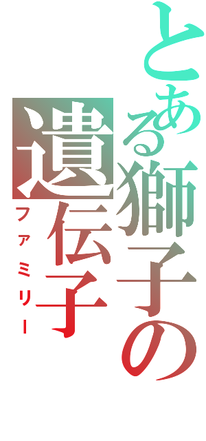 とある獅子の遺伝子（ファミリー）