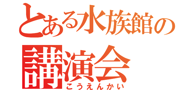 とある水族館の講演会（こうえんかい）