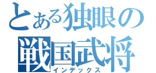 とある独眼の戦国武将（インデックス）