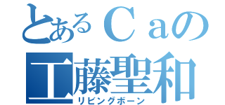 とあるＣａの工藤聖和（リビングボーン）