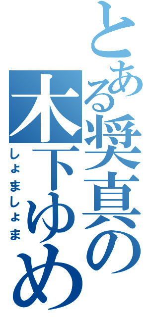 とある奨真の木下ゆめみ（しょましょま）