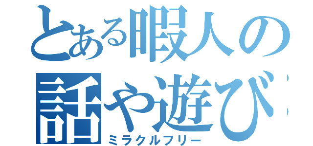 とある暇人の話や遊び（ミラクルフリー）