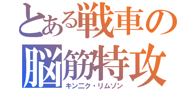 とある戦車の脳筋特攻（キン二ク・リムゾン）