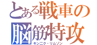 とある戦車の脳筋特攻（キン二ク・リムゾン）