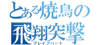 とある焼鳥の飛翔突撃（ブレイブバード）