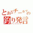 とあるチーカマの釣り発言（フィッシング）