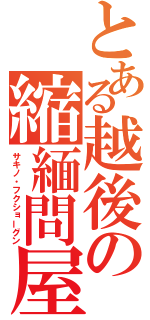 とある越後の縮緬問屋（サキノ・フクショーグン）