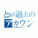 とある過去のアカウント（アカ変えました！）