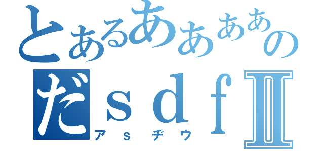 とあるああああのだｓｄｆさｄｆⅡ（アｓヂウ）