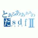 とあるああああのだｓｄｆさｄｆⅡ（アｓヂウ）