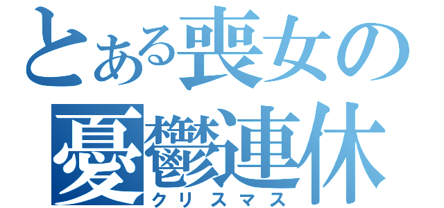 とある喪女の憂鬱連休（クリスマス）