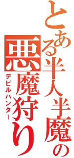 とある半人半魔の悪魔狩り（デビルハンター）