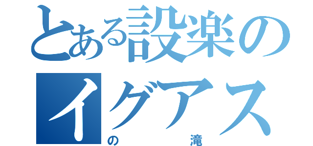 とある設楽のイグアス（の滝）