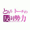 とあるトーチの反対勢力（インデックス）