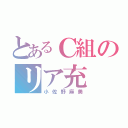 とあるＣ組のリア充（小佐野麻美）