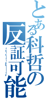 とある科哲の反証可能性（ｆａｌｓｉｆｉａｂｉｌｉｔｙ）