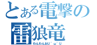 とある電撃の雷狼竜（わんわんおＵ＾ω＾Ｕ）