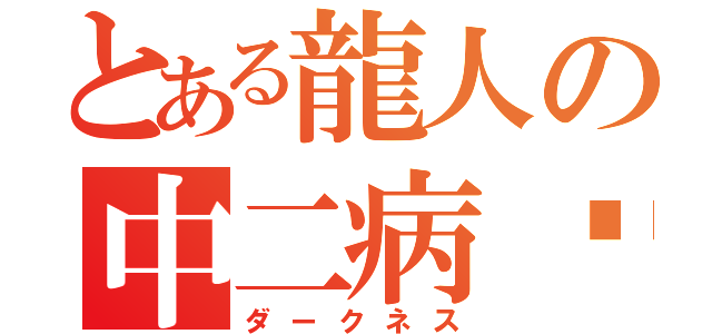 とある龍人の中二病✡（ダークネス）