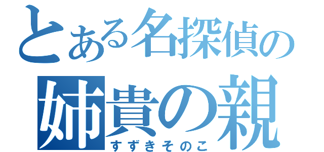 とある名探偵の姉貴の親友（すずきそのこ）