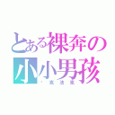 とある裸奔の小小男孩（马克法克）