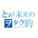 とある未来のヲタク的日常（インデックス）