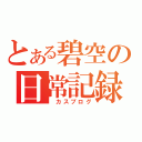 とある碧空の日常記録（　カスブログ）