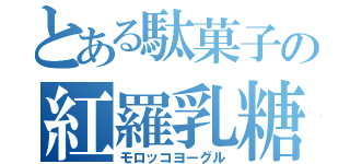 とある駄菓子の紅羅乳糖（モロッコヨーグル）