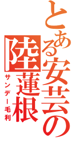 とある安芸の陸蓮根（サンデー毛利）