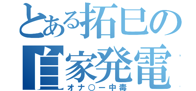 とある拓巳の自家発電（オナ○ー中毒）