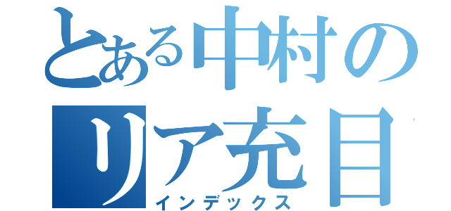 とある中村のリア充目録（インデックス）