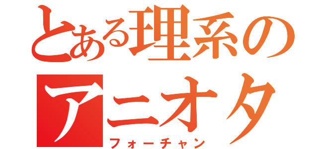 とある理系のアニオタ激論（フォーチャン）