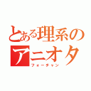 とある理系のアニオタ激論（フォーチャン）