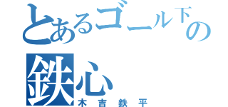 とあるゴール下の鉄心（木吉鉄平）