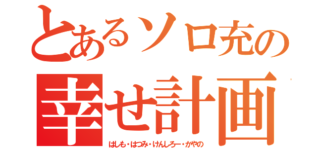 とあるソロ充の幸せ計画（はしも・はつみ・けんしろー・かやの）