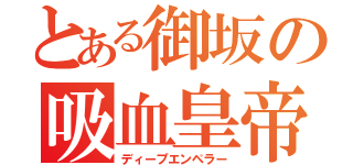 とある御坂の吸血皇帝（ディープエンペラー）