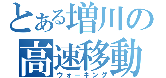 とある増川の高速移動（ウォーキング）